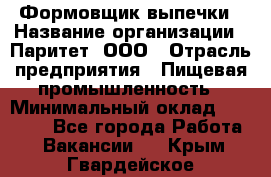 Формовщик выпечки › Название организации ­ Паритет, ООО › Отрасль предприятия ­ Пищевая промышленность › Минимальный оклад ­ 21 000 - Все города Работа » Вакансии   . Крым,Гвардейское